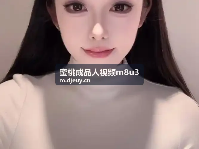 蜜桃成品人视频m8u3 成年认知安全边界防护